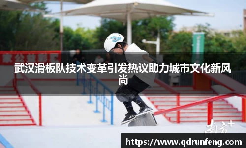 武汉滑板队技术变革引发热议助力城市文化新风尚