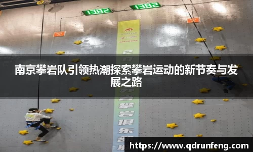 南京攀岩队引领热潮探索攀岩运动的新节奏与发展之路