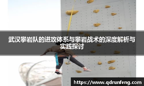 武汉攀岩队的进攻体系与攀岩战术的深度解析与实践探讨