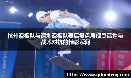 杭州滑板队与深圳滑板队赛后复盘展现灵活性与战术对抗的精彩瞬间